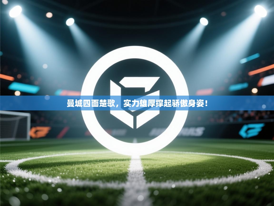 曼城四面楚歌,实力雄厚撑起骄傲身姿! 第1张