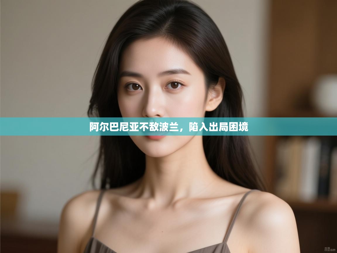 阿尔巴尼亚不敌波兰，陷入出局困境  第1张