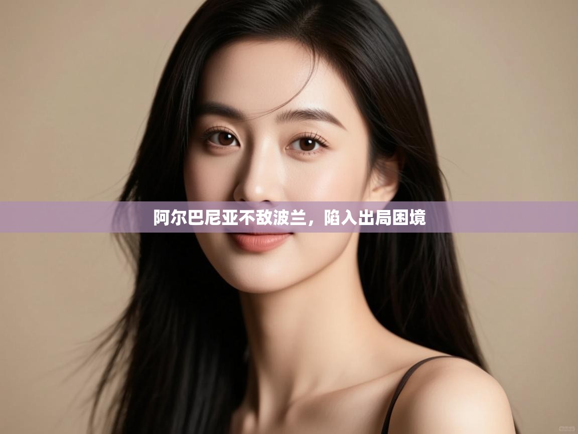 阿尔巴尼亚不敌波兰，陷入出局困境  第2张