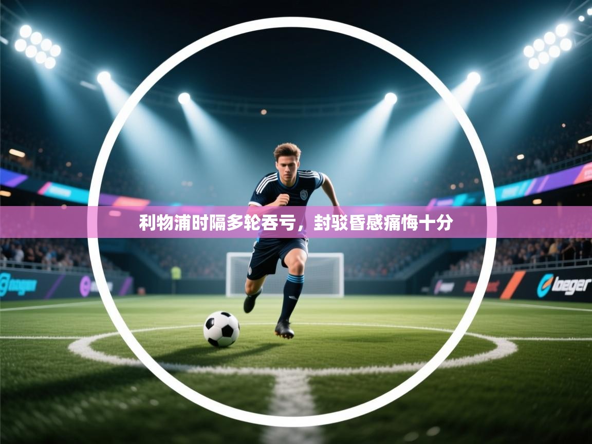 利物浦时隔多轮吞亏，封驳昏感痛悔十分