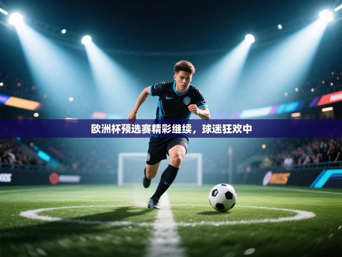 欧洲杯预选赛精彩继续，球迷狂欢中