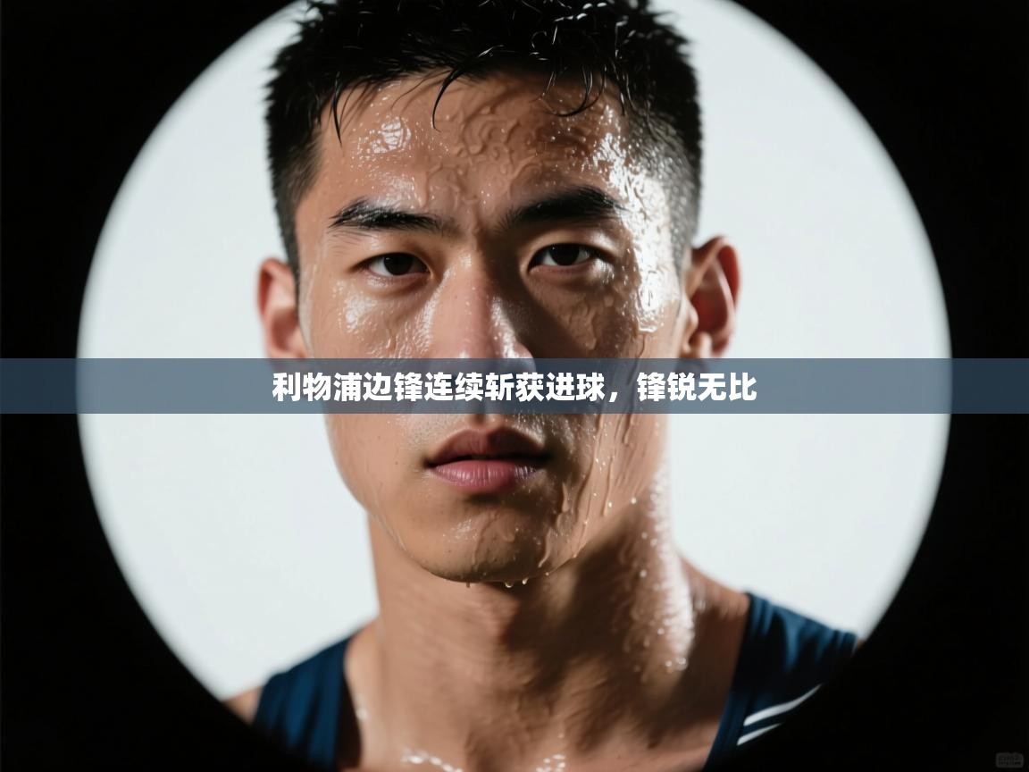 利物浦边锋连续斩获进球，锋锐无比  第1张