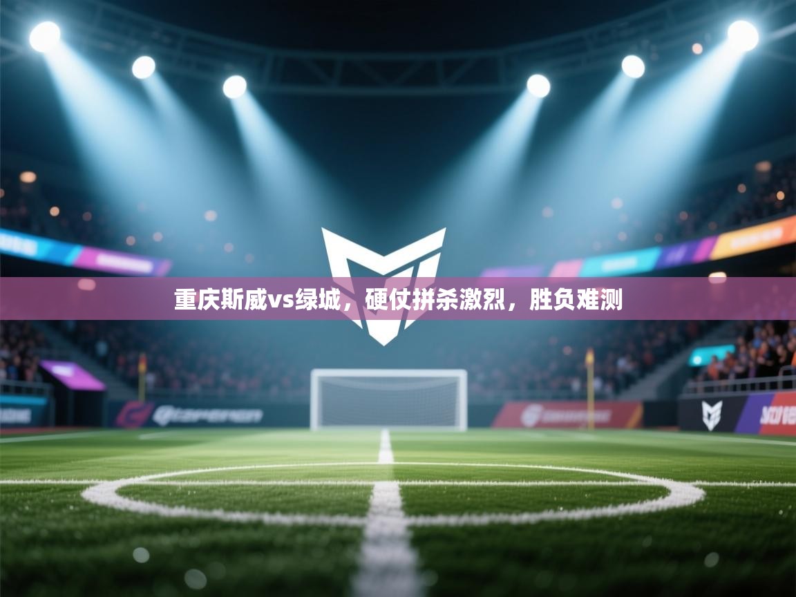 重庆斯威vs绿城，硬仗拼杀激烈，胜负难测  第2张