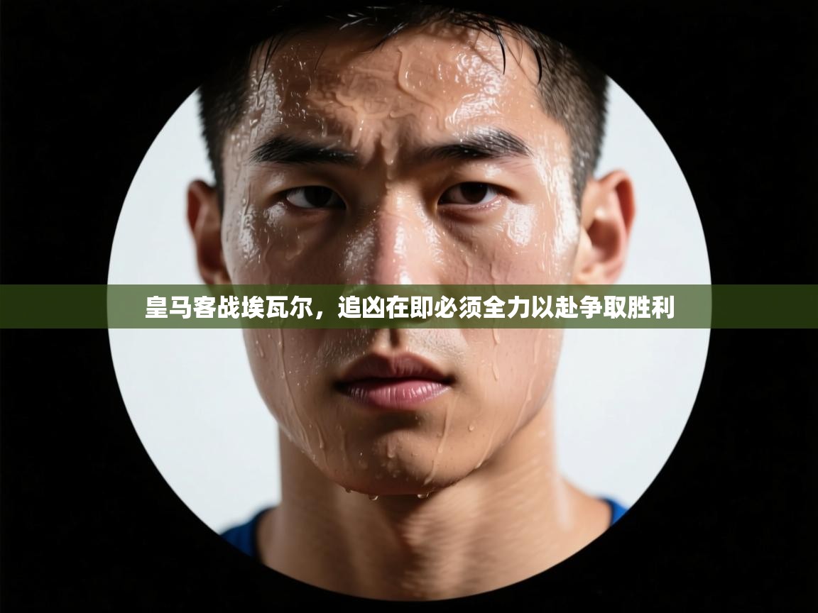 皇马客战埃瓦尔，追凶在即必须全力以赴争取胜利  第2张