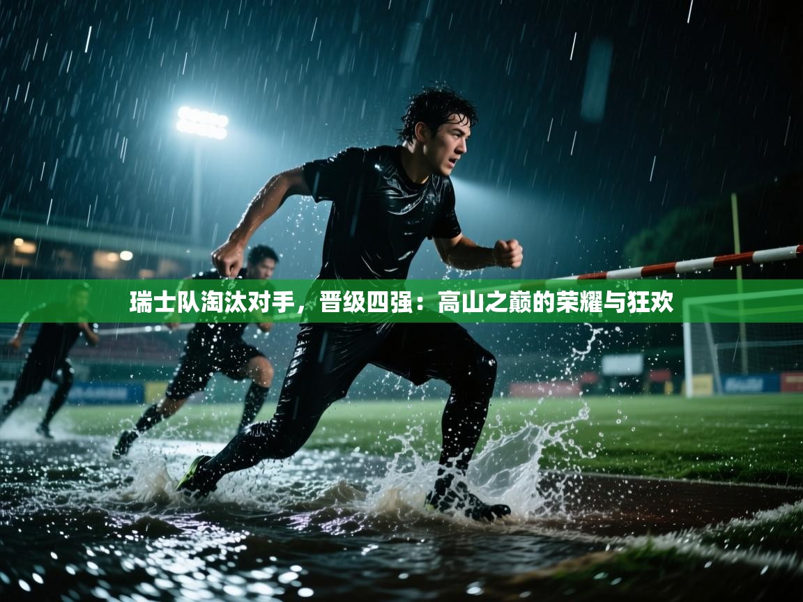 瑞士队淘汰对手，晋级四强：高山之巅的荣耀与狂欢  第1张