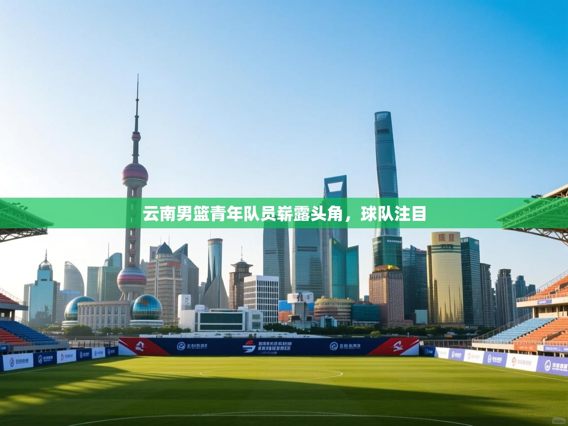 云南男篮青年队员崭露头角,球队注目 第2张