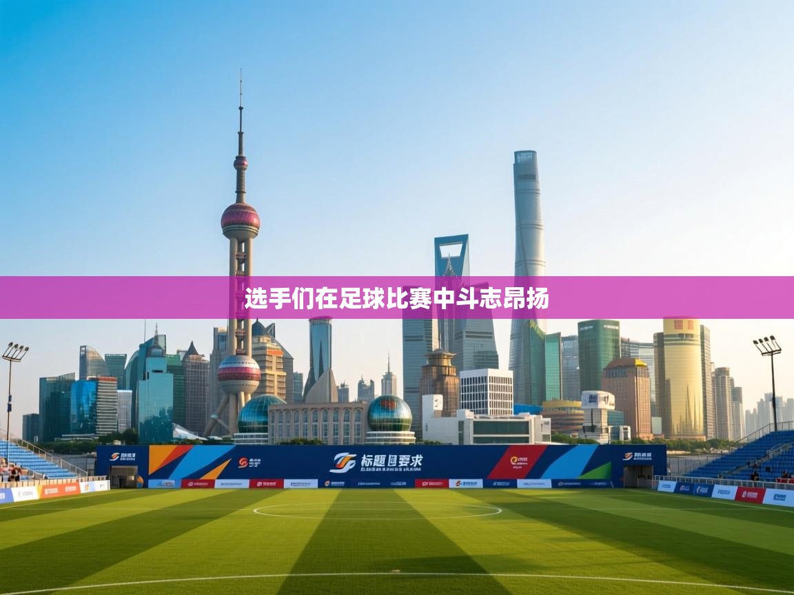 选手们在足球比赛中斗志昂扬 第1张