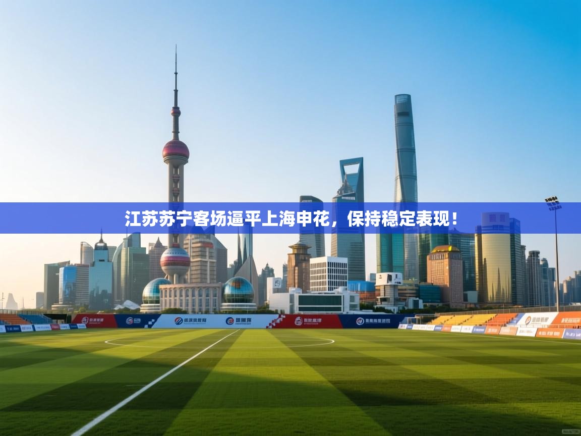 江苏苏宁客场逼平上海申花，保持稳定表现！  第1张