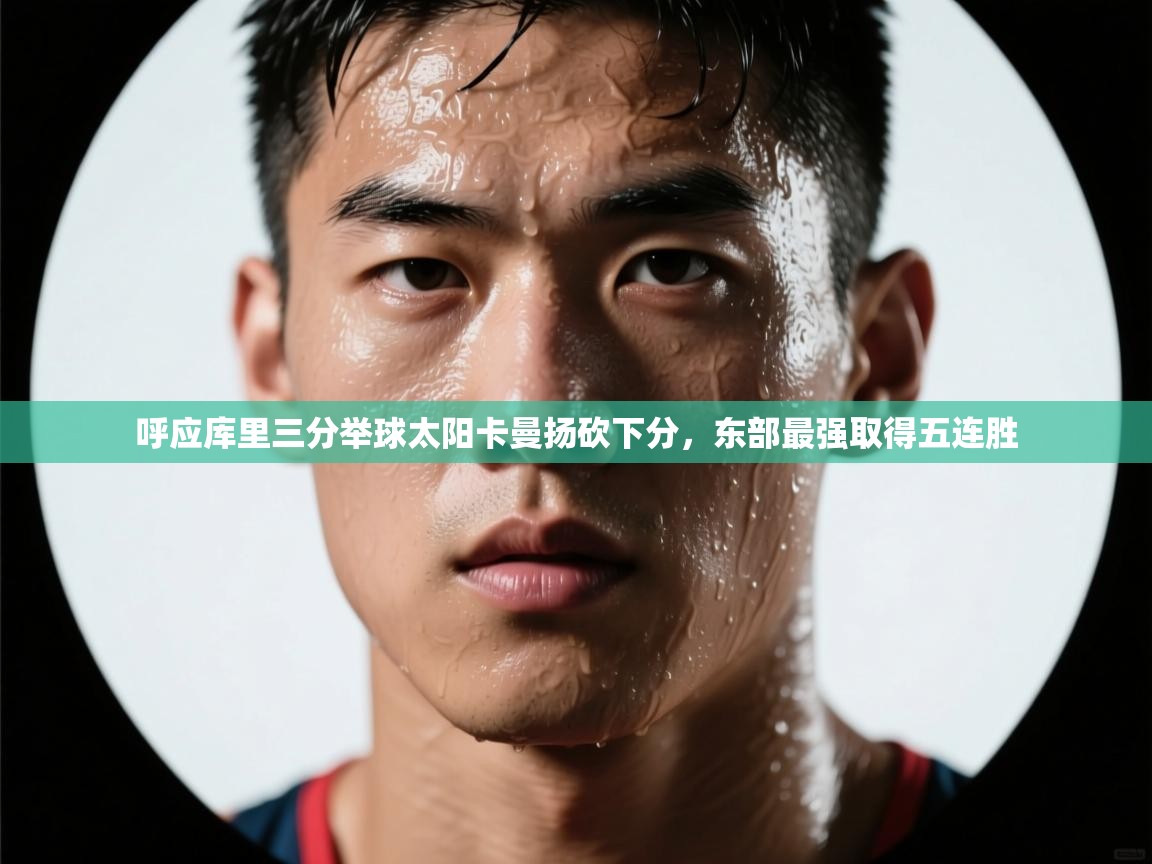 呼应库里三分举球太阳卡曼扬砍下分,东部最强取得五连胜
