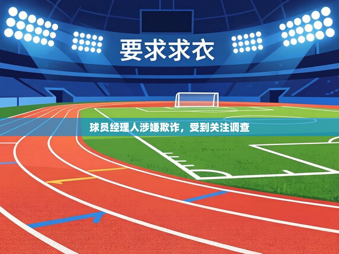 球员经理人涉嫌欺诈,受到关注调查 第2张