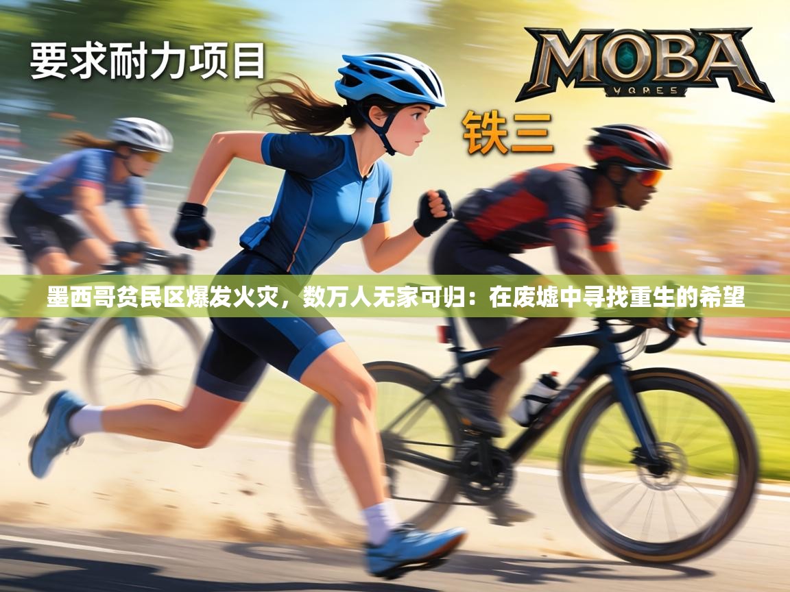 墨西哥贫民区爆发火灾，数万人无家可归：在废墟中寻找重生的希望  第1张