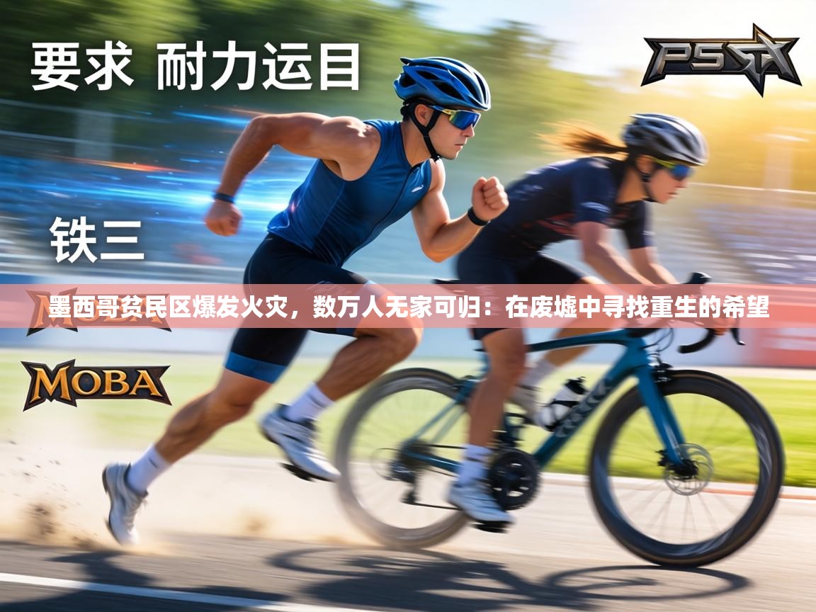 墨西哥贫民区爆发火灾，数万人无家可归：在废墟中寻找重生的希望  第2张