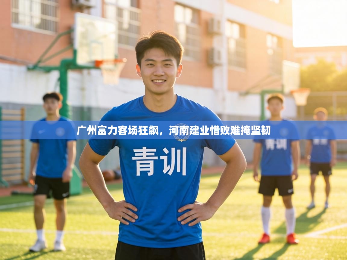 广州富力客场狂飙，河南建业惜败难掩坚韧
