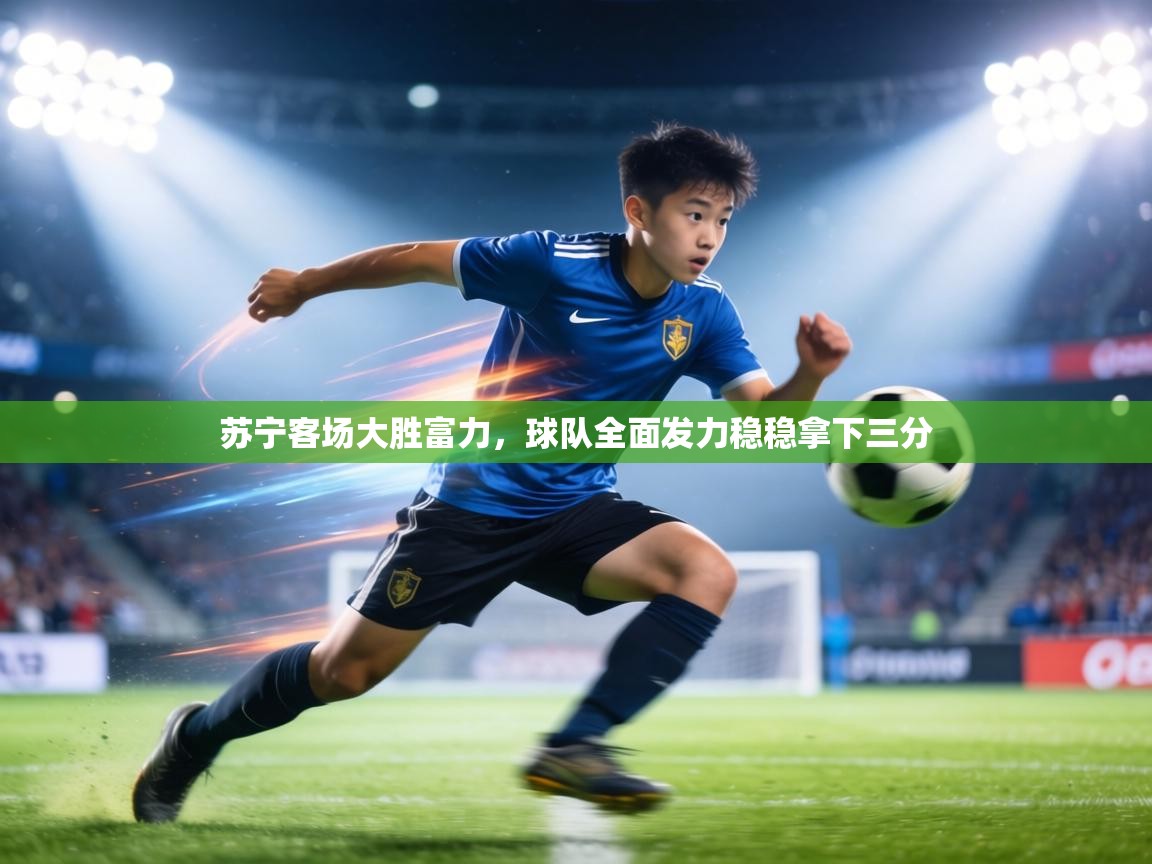 苏宁客场大胜富力,球队全面发力稳稳拿下三分 第1张